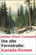 Die alte Fernstraße: Kanada-Roman - James Oliver Curwood