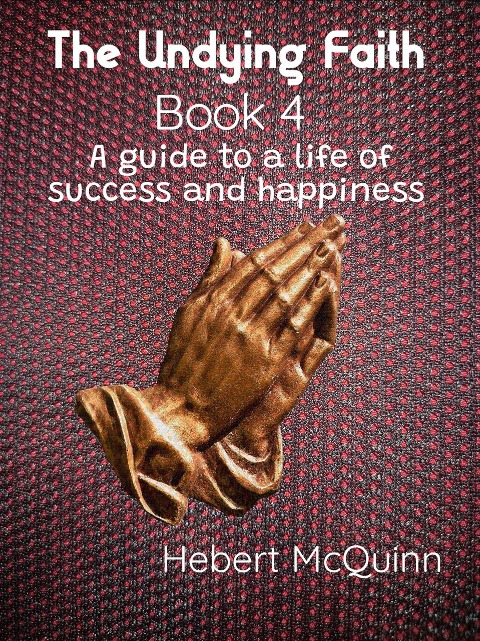 The Undying Faith Book 4. A Guide to a Life of Success and Happiness - Hebert McQuinn