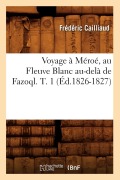 Voyage À Méroé, Au Fleuve Blanc Au-Delà de Fazoql. T. 1 (Éd.1826-1827) - Frédéric Cailliaud