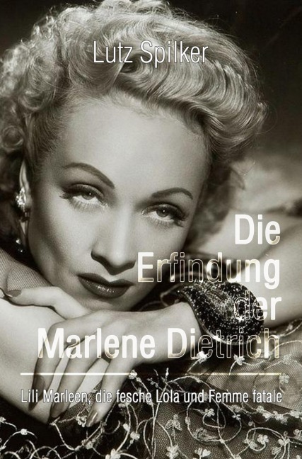 Die Erfindung der Marlene Dietrich - Lutz Spilker