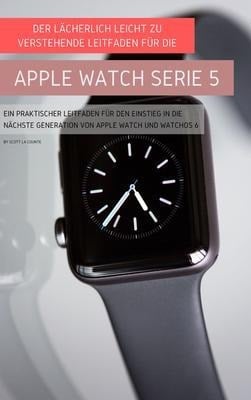 Der Lächerlich Leicht Zu Verstehende Leitfaden Für Die Apple Watch Serie 5 - Scott La Counte
