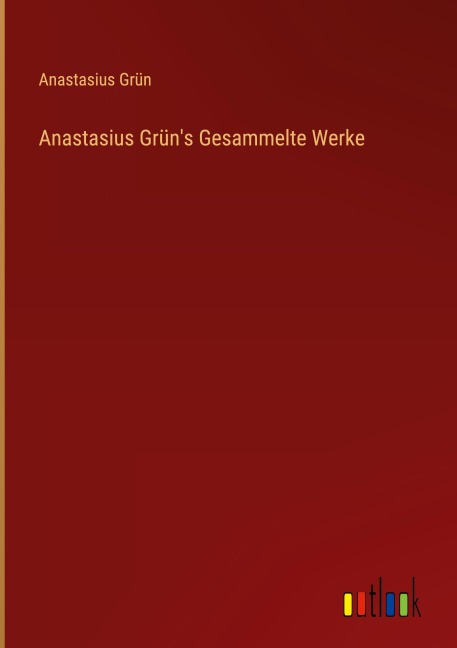Anastasius Grün's Gesammelte Werke - Anastasius Grün