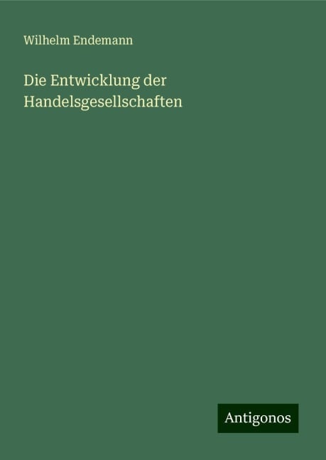 Die Entwicklung der Handelsgesellschaften - Wilhelm Endemann