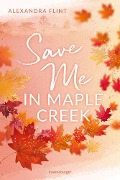 Maple-Creek-Reihe, Band 2: Save Me in Maple Creek (SPIEGEL Bestseller, die langersehnte Fortsetzung des Wattpad-Erfolgs "Meet Me in Maple Creek") - Alexandra Flint