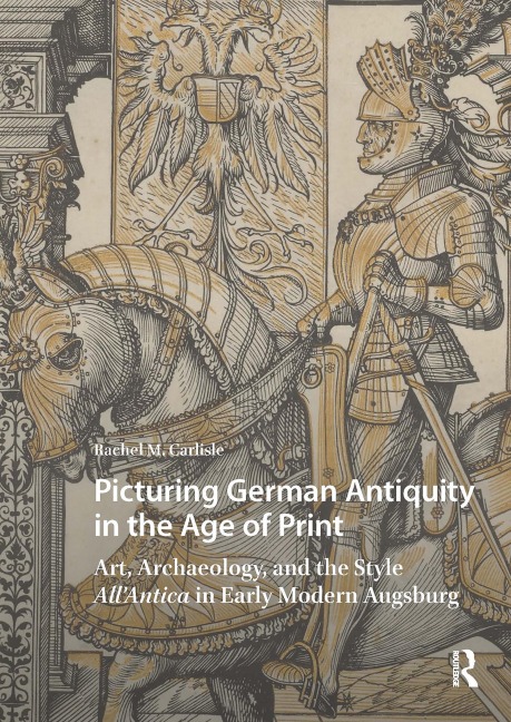 Picturing German Antiquity in the Age of Print - Rachel Carlisle