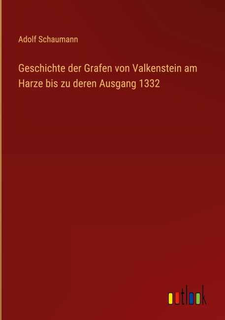 Geschichte der Grafen von Valkenstein am Harze bis zu deren Ausgang 1332 - Adolf Schaumann