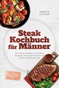 Cover-Bild zum Titel 'Steak Kochbuch für Männer: Die besten Rezepte für perfekte Gargrade, maximalen Genuss und starke Auftritte am Grill - inkl. Cuts von Tomahawk bis Picanha, Dips, Rubs, Beilagen uvm.' von 'Markus Kastner'