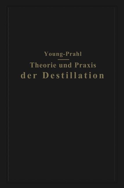 Theorie und Praxis der Destillation - Walter Prahl, Sydney Young
