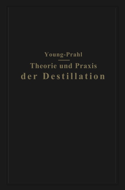 Theorie und Praxis der Destillation - Walter Prahl, Sydney Young