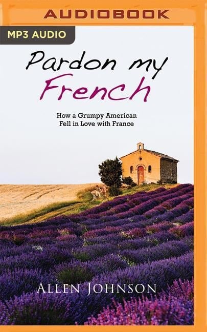 Pardon My French: How a Grumpy American Fell in Love with France - Allen Johnson