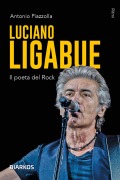 Luciano Ligabue. Il poeta del rock - Antonio Piazzolla