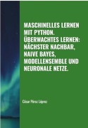 Cover-Bild zum Titel 'Maschinelles Lernen mit Python. Überwachtes Lernen: Nächster Nachbar, Naive Bayes, Modellensemble und Neuronale Netze (MACHINE LEARNING)' von 'César Pérez López'