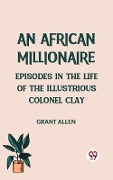 Cover-Bild zum Titel 'African Millionaire Episodes in the Life of the Illustrious Colonel Clay' von 'Grant Allen'