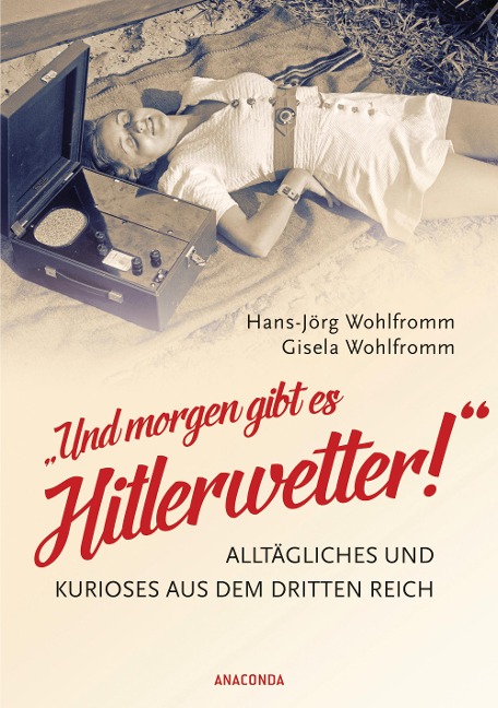 "Und morgen gibt es Hitlerwetter!" - Alltägliches und Kurioses aus dem Dritten Reich - Hans-Jörg Wohlfromm, Gisela Wohlfromm