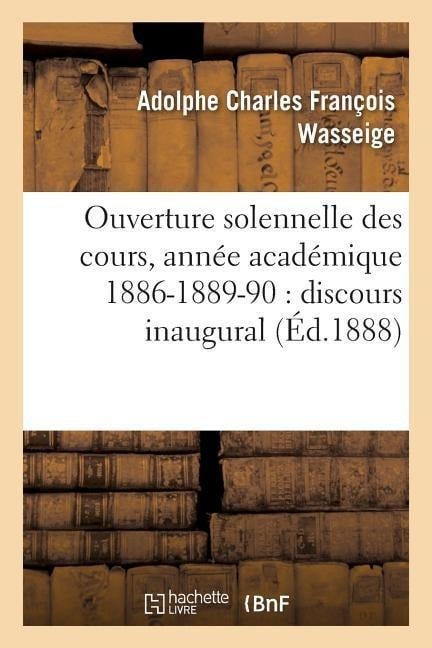 Ouverture Solennelle Des Cours, Année Académique 1886-1889-90: Discours Inaugural - Adolphe Charles François Wasseige