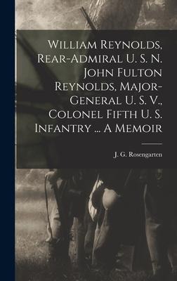 William Reynolds, Rear-admiral U. S. N. John Fulton Reynolds, Major-general U. S. V., Colonel Fifth U. S. Infantry ... A Memoir - 