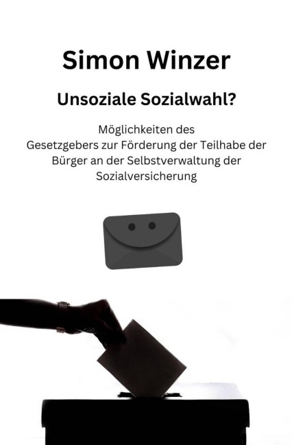 Unsoziale Sozialwahl? Möglichkeiten des Gesetzgebers zur Förderung der Teilhabe der Bürger an der Selbstverwaltung der Sozialversicherung - Simon Winzer