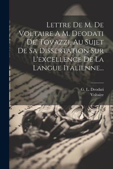 Lettre De M. De Voltaire A M. Deodati De' Tovazzi, Au Sujet De Sa Dissertation Sur L'excellence De La Langue Italienne... - 