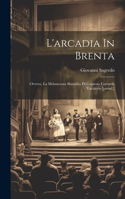 L'arcadia In Brenta: Ovvero, La Melanconia Sbandita Di Ginnesio Gavardo Vacalerio [pseud.] - Giovanni Sagredo