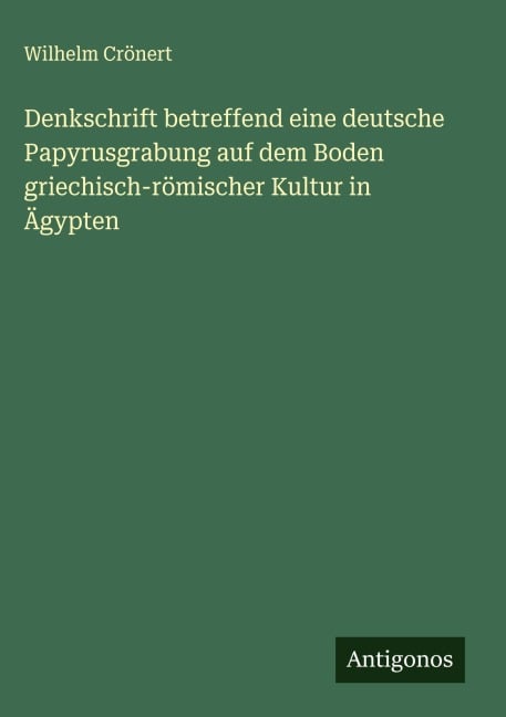 Denkschrift betreffend eine deutsche Papyrusgrabung auf dem Boden griechisch-römischer Kultur in Ägypten - Wilhelm Crönert