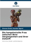 Die kongolesische Frau zwischen ihrer Vergangenheit und ihrer Zukunft - Giresse Emery Kasaka Ngemi