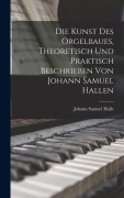 Die Kunst des Orgelbaues, theoretisch und praktisch beschrieben von Johann Samuel Hallen - Johann Samuel Halle
