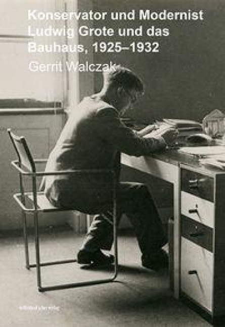 Konservator und Modernist - Ludwig Grote und das Bauhaus - Gerrit Walczak