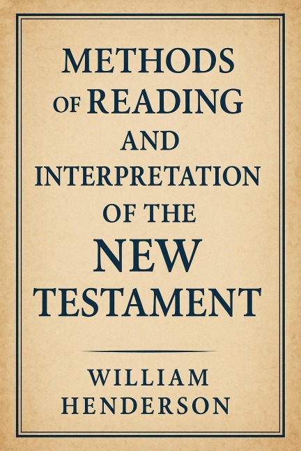 Methods of Reading and Interpretation of the New Testament - William Henderson