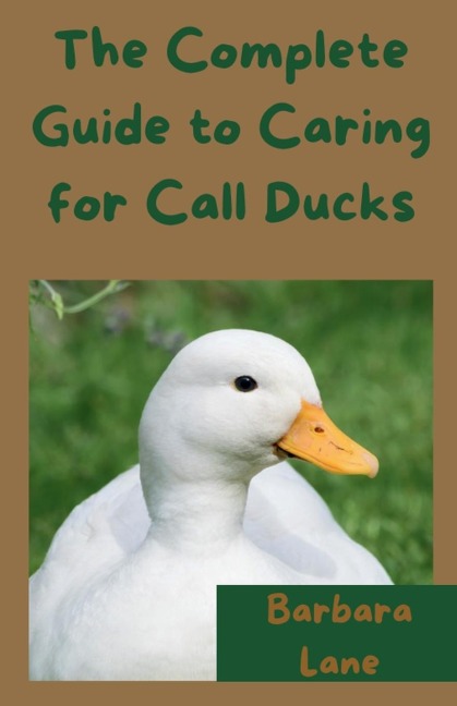 The Complete Guide to Caring for Call Ducks - Barbara Lane