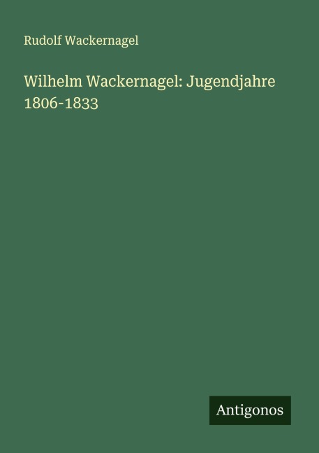 Wilhelm Wackernagel: Jugendjahre 1806-1833 - Rudolf Wackernagel