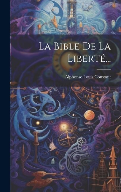 La Bible De La Liberté... - Alphonse Louis Constant