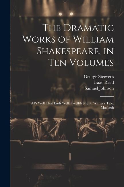 The Dramatic Works of William Shakespeare, in Ten Volumes: All's Well That Ends Well. Twelfth Night. Winter's Tale. Macbeth - Samuel Johnson, Isaac Reed, George Steevens