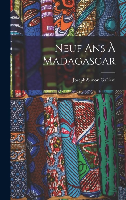 Neuf Ans À Madagascar - Joseph-Simon Gallieni