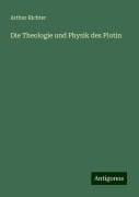 Die Theologie und Physik des Plotin - Arthur Richter