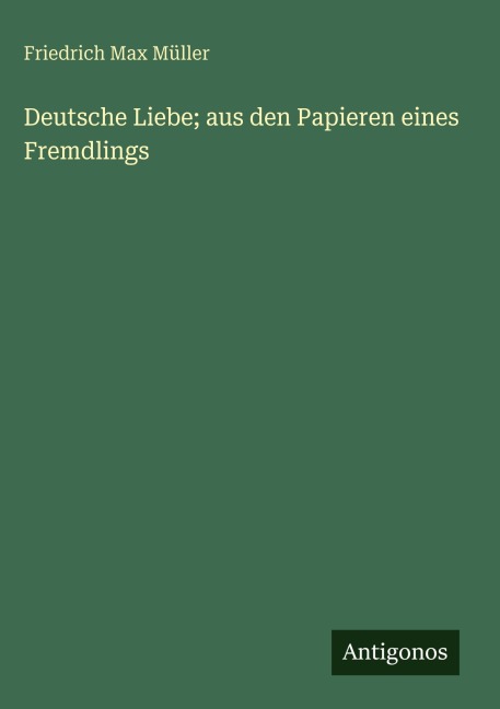 Deutsche Liebe; aus den Papieren eines Fremdlings - Friedrich Max Müller