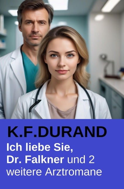 Ich liebe Sie, Dr. Falkner und 2 weitere Arztromane - K. F. Durand