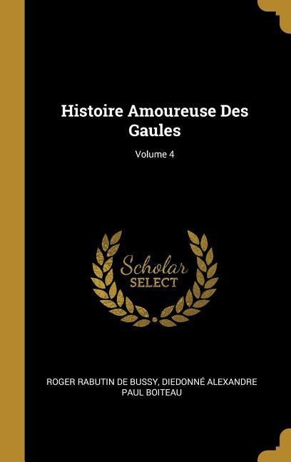 Histoire Amoureuse Des Gaules; Volume 4 - Roger Rabutin De Bussy, Diedonné Alexandre Paul Boiteau
