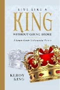Live Like A King Without Going Broke - A Simple Guide To Financial Victory (Live Like A King Bundle, #1) - Keroy King