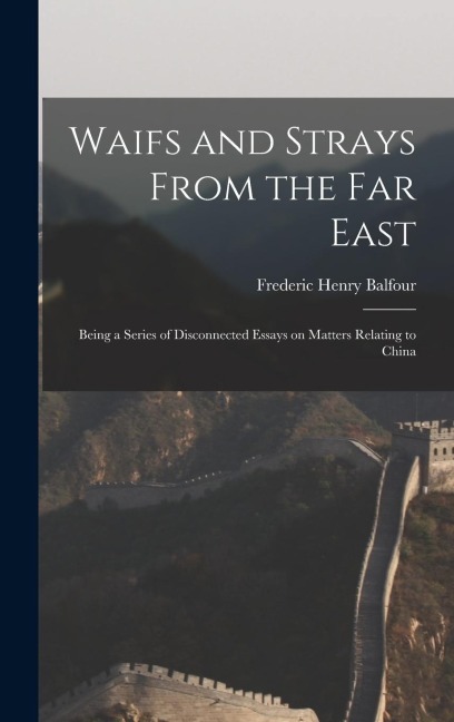 Waifs and Strays From the Far East: Being a Series of Disconnected Essays on Matters Relating to China - Frederic Henry Balfour