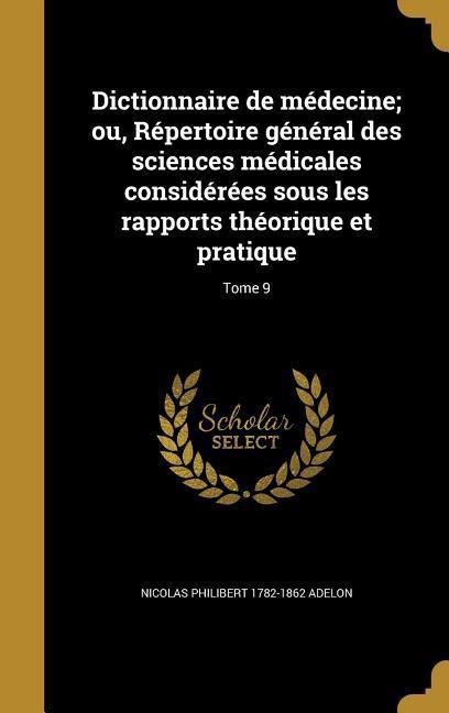 Dictionnaire de médecine; ou, Répertoire général des sciences médicales considérées sous les rapports théorique et pratique; Tome 9 - Nicolas Philibert Adelon