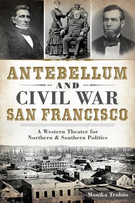 Antebellum and Civil War San Francisco - Monika Trobits
