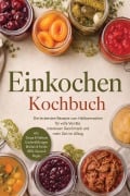 Cover-Bild zum Titel 'Einkochen Kochbuch: Die leckersten Rezepte zum Haltbarmachen für volle Vorräte, intensiven Geschmack & mehr Zeit im Alltag - inkl. Sirupe & Nektare, Kuchenfüllungen, Brühen & Fonds, BBQ-Sauce & Ragùs' von 'Cornelius Riedwald'