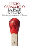 La pace è finita. Così ricomincia la storia in Europa - Lucio Caracciolo