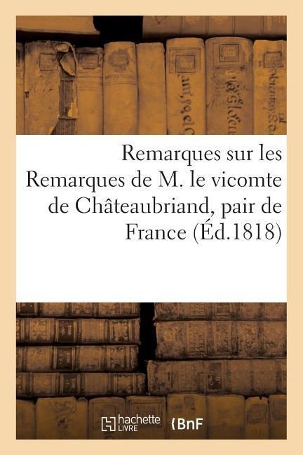 Remarques Sur Les Remarques de M. Le Vicomte de Châteaubriand, Pair de France - Sans Auteur