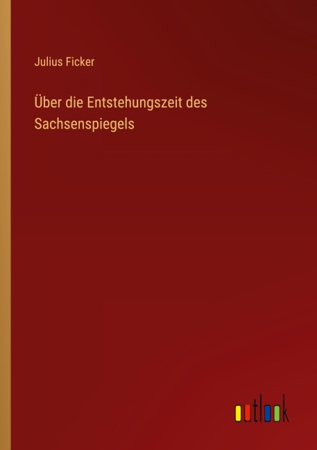 Über die Entstehungszeit des Sachsenspiegels - Julius Ficker
