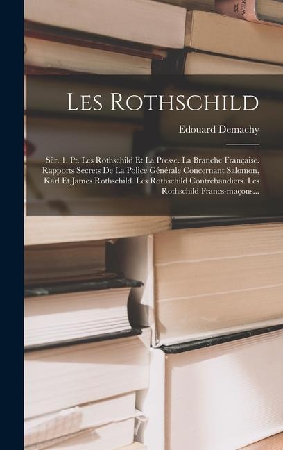 Les Rothschild: Sèr. 1. Pt. Les Rothschild Et La Presse. La Branche Française. Rapports Secrets De La Police Générale Concernant Salom - Edouard Demachy