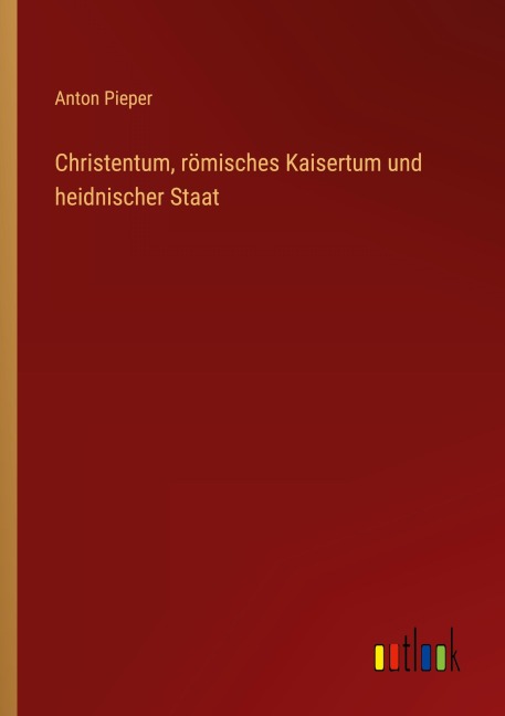 Christentum, römisches Kaisertum und heidnischer Staat - Anton Pieper