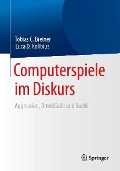 Computerspiele im Diskurs: Aggression, Amokläufe und Sucht - Tobias C. Breiner, Luca D. Kolibius