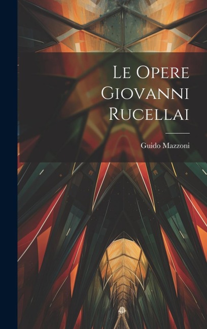 Le Opere Giovanni Rucellai - Guido Mazzoni