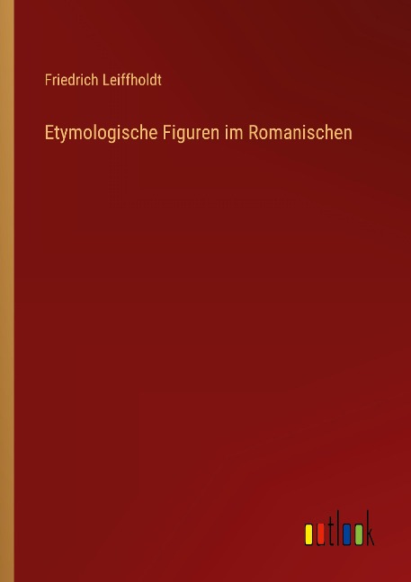 Etymologische Figuren im Romanischen - Friedrich Leiffholdt